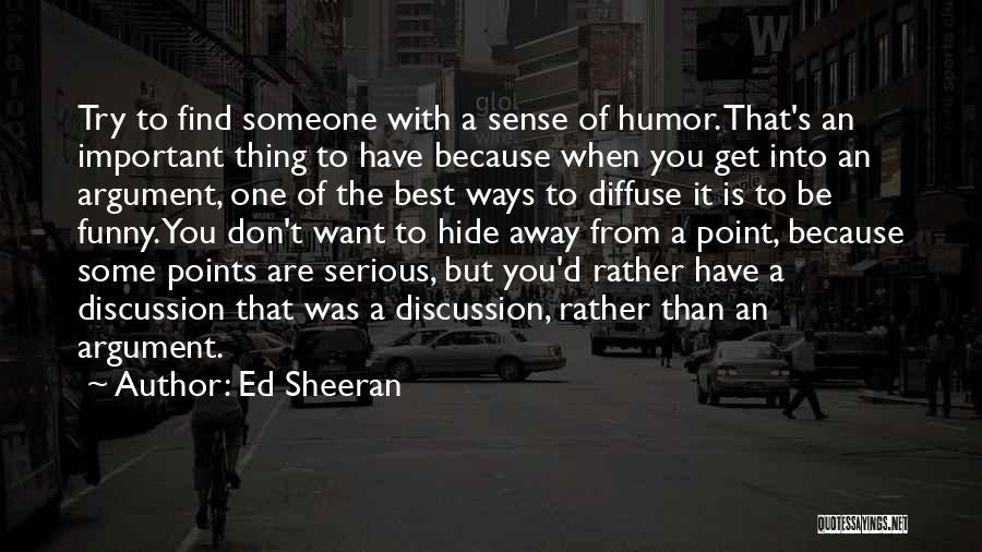 Ed Sheeran Quotes: Try To Find Someone With A Sense Of Humor. That's An Important Thing To Have Because When You Get Into