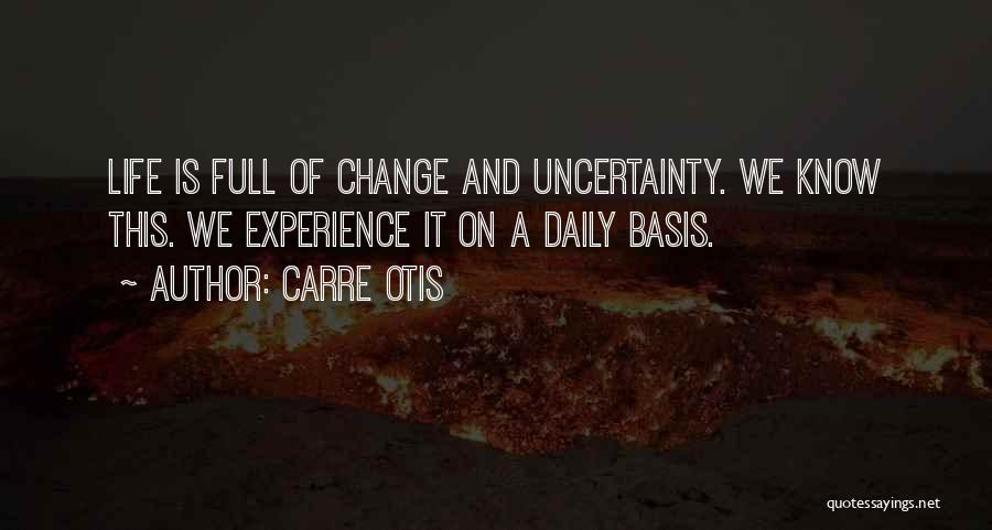 Carre Otis Quotes: Life Is Full Of Change And Uncertainty. We Know This. We Experience It On A Daily Basis.