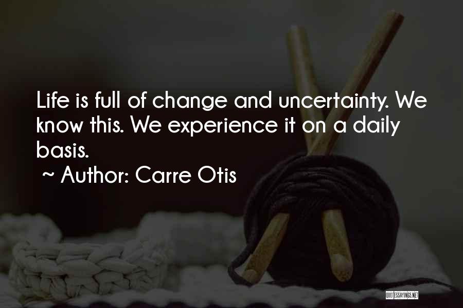 Carre Otis Quotes: Life Is Full Of Change And Uncertainty. We Know This. We Experience It On A Daily Basis.