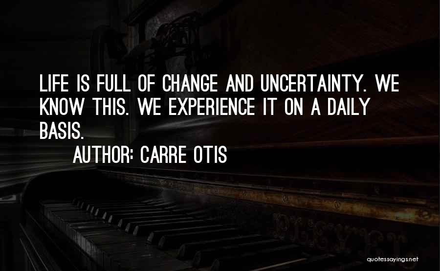 Carre Otis Quotes: Life Is Full Of Change And Uncertainty. We Know This. We Experience It On A Daily Basis.