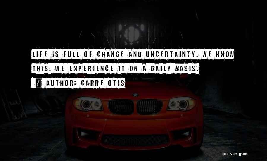 Carre Otis Quotes: Life Is Full Of Change And Uncertainty. We Know This. We Experience It On A Daily Basis.