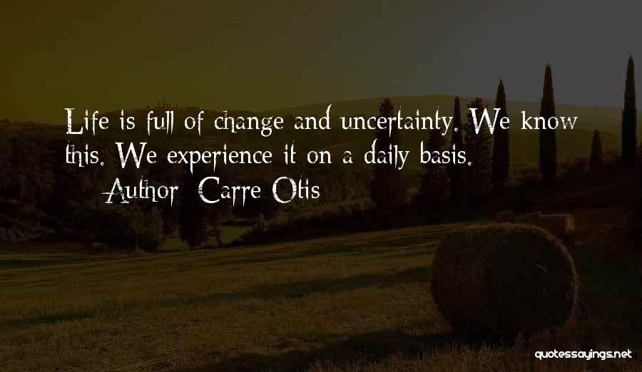 Carre Otis Quotes: Life Is Full Of Change And Uncertainty. We Know This. We Experience It On A Daily Basis.