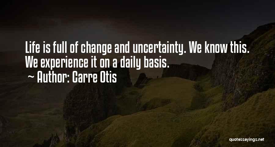 Carre Otis Quotes: Life Is Full Of Change And Uncertainty. We Know This. We Experience It On A Daily Basis.