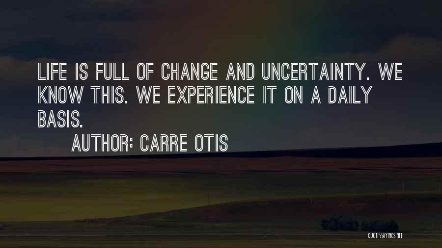 Carre Otis Quotes: Life Is Full Of Change And Uncertainty. We Know This. We Experience It On A Daily Basis.