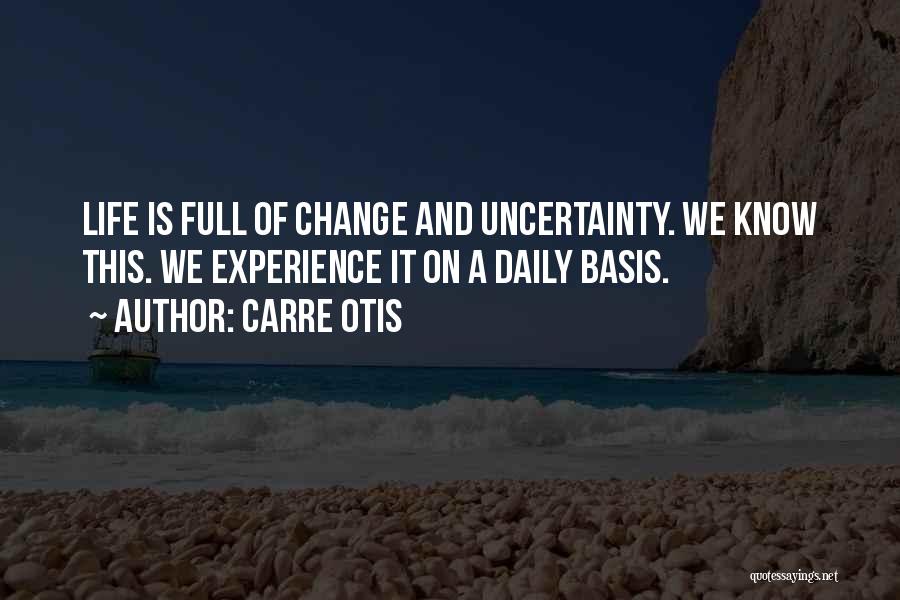 Carre Otis Quotes: Life Is Full Of Change And Uncertainty. We Know This. We Experience It On A Daily Basis.