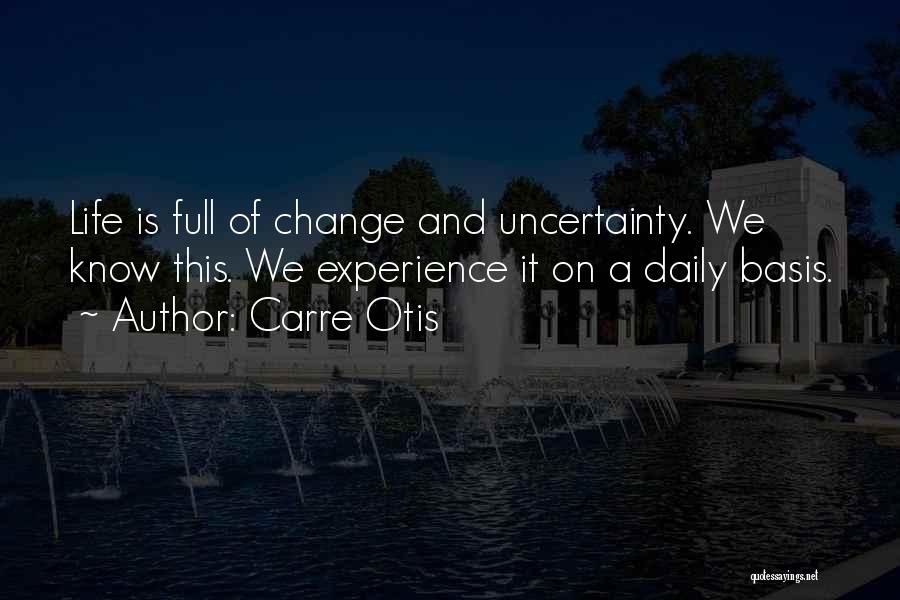 Carre Otis Quotes: Life Is Full Of Change And Uncertainty. We Know This. We Experience It On A Daily Basis.