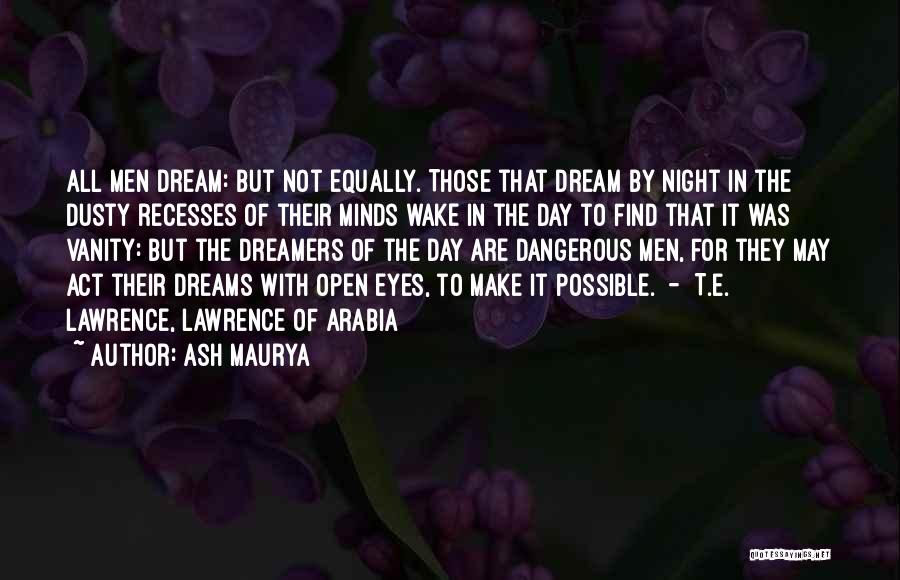 Ash Maurya Quotes: All Men Dream: But Not Equally. Those That Dream By Night In The Dusty Recesses Of Their Minds Wake In