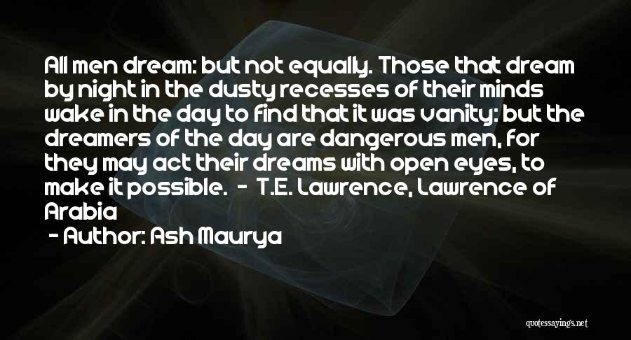 Ash Maurya Quotes: All Men Dream: But Not Equally. Those That Dream By Night In The Dusty Recesses Of Their Minds Wake In