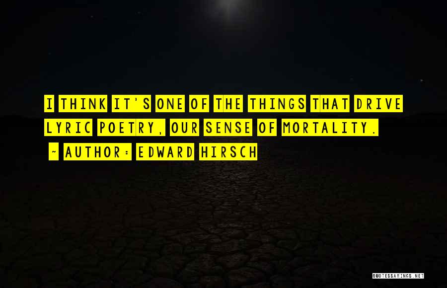 Edward Hirsch Quotes: I Think It's One Of The Things That Drive Lyric Poetry, Our Sense Of Mortality.
