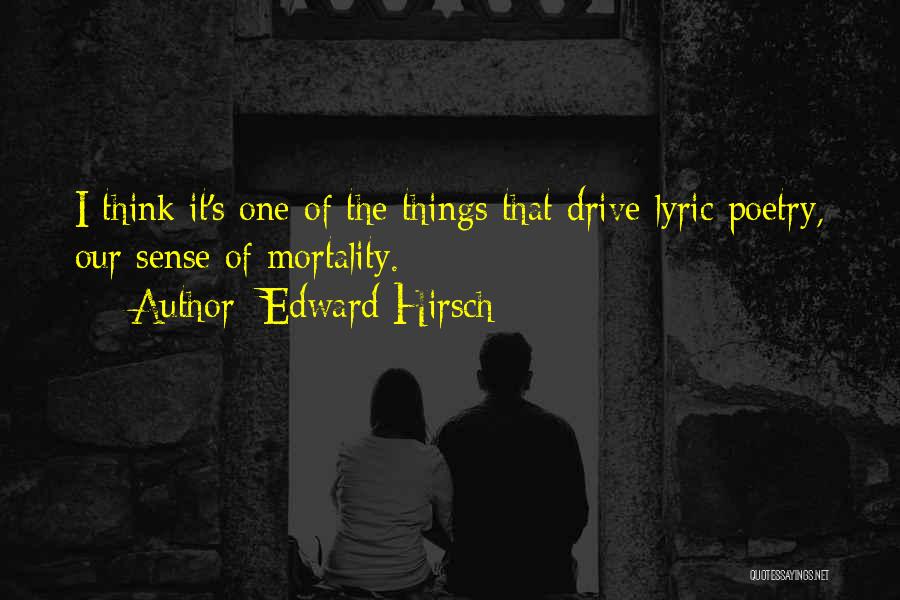 Edward Hirsch Quotes: I Think It's One Of The Things That Drive Lyric Poetry, Our Sense Of Mortality.