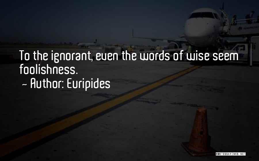 Euripides Quotes: To The Ignorant, Even The Words Of Wise Seem Foolishness.