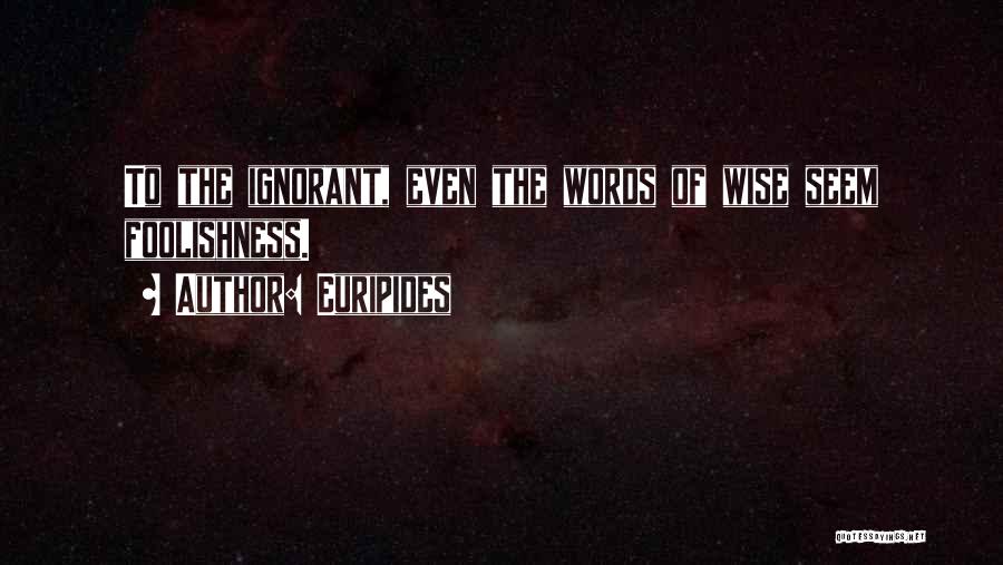 Euripides Quotes: To The Ignorant, Even The Words Of Wise Seem Foolishness.