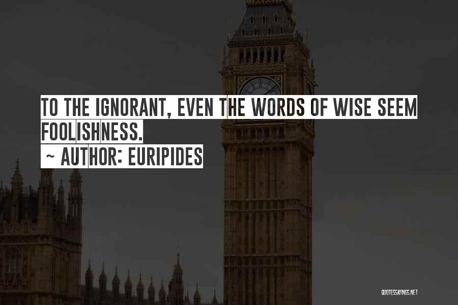 Euripides Quotes: To The Ignorant, Even The Words Of Wise Seem Foolishness.