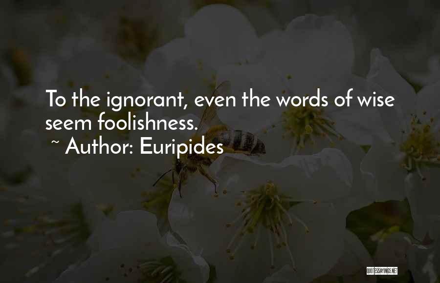 Euripides Quotes: To The Ignorant, Even The Words Of Wise Seem Foolishness.