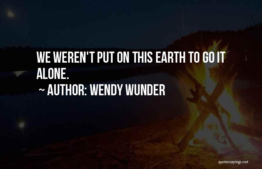 Wendy Wunder Quotes: We Weren't Put On This Earth To Go It Alone.