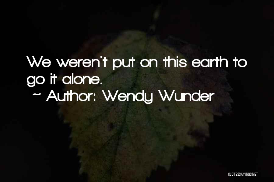 Wendy Wunder Quotes: We Weren't Put On This Earth To Go It Alone.