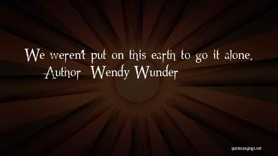 Wendy Wunder Quotes: We Weren't Put On This Earth To Go It Alone.