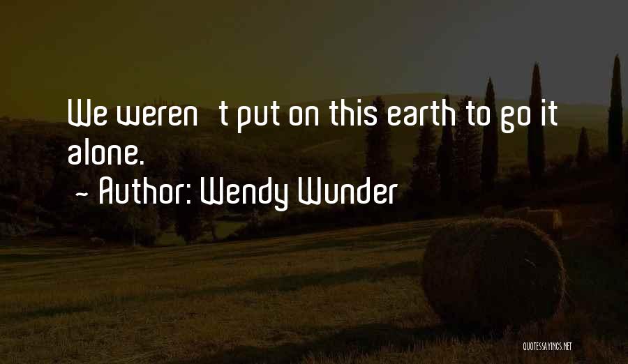 Wendy Wunder Quotes: We Weren't Put On This Earth To Go It Alone.