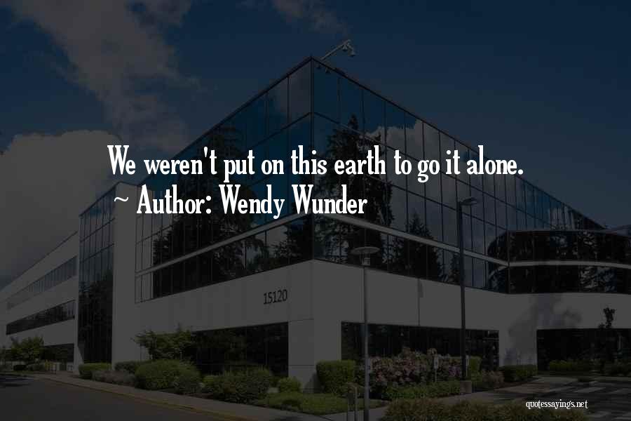 Wendy Wunder Quotes: We Weren't Put On This Earth To Go It Alone.