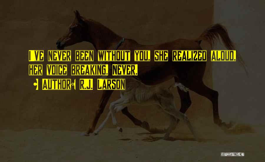 R.J. Larson Quotes: I've Never Been Without You, She Realized Aloud, Her Voice Breaking. Never.