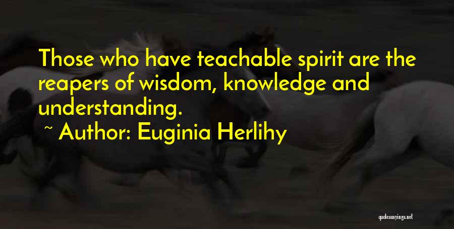 Euginia Herlihy Quotes: Those Who Have Teachable Spirit Are The Reapers Of Wisdom, Knowledge And Understanding.