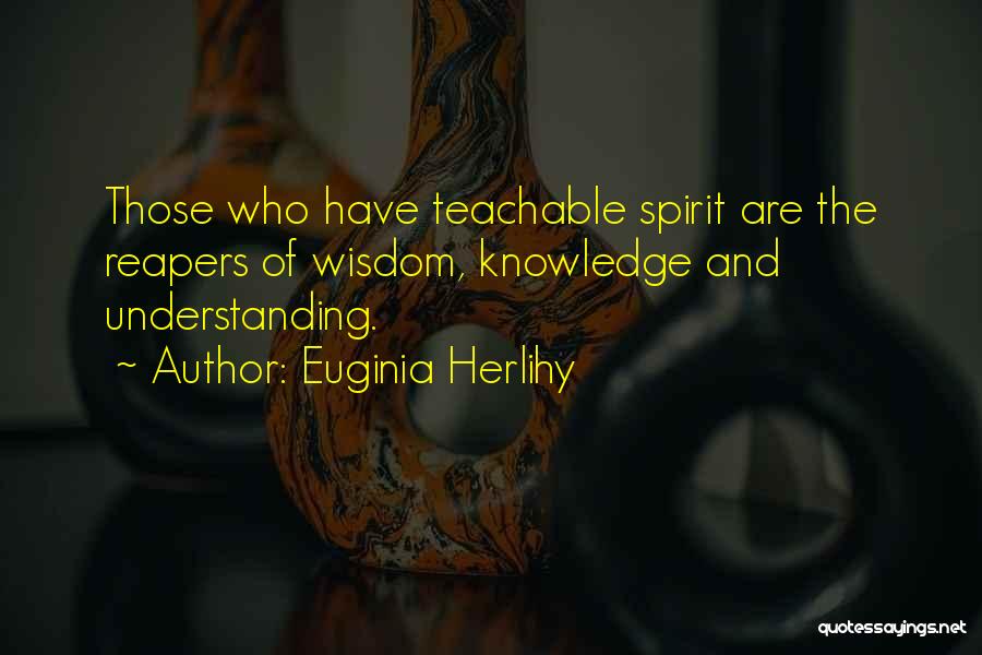 Euginia Herlihy Quotes: Those Who Have Teachable Spirit Are The Reapers Of Wisdom, Knowledge And Understanding.