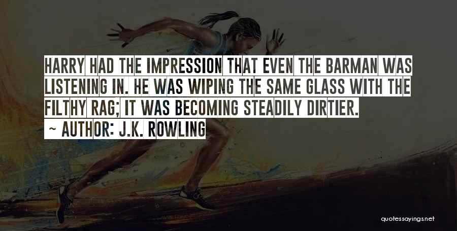 J.K. Rowling Quotes: Harry Had The Impression That Even The Barman Was Listening In. He Was Wiping The Same Glass With The Filthy