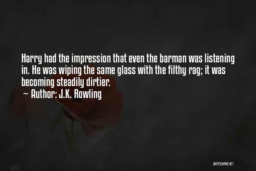 J.K. Rowling Quotes: Harry Had The Impression That Even The Barman Was Listening In. He Was Wiping The Same Glass With The Filthy