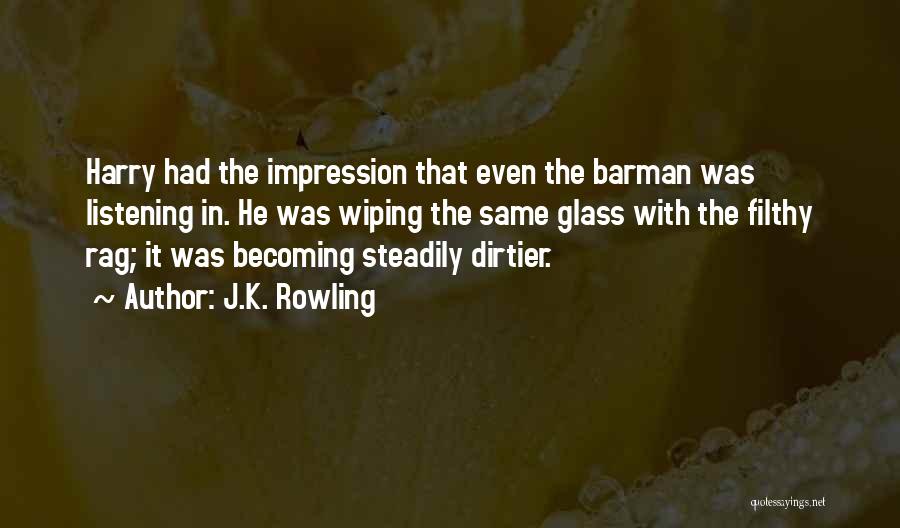 J.K. Rowling Quotes: Harry Had The Impression That Even The Barman Was Listening In. He Was Wiping The Same Glass With The Filthy