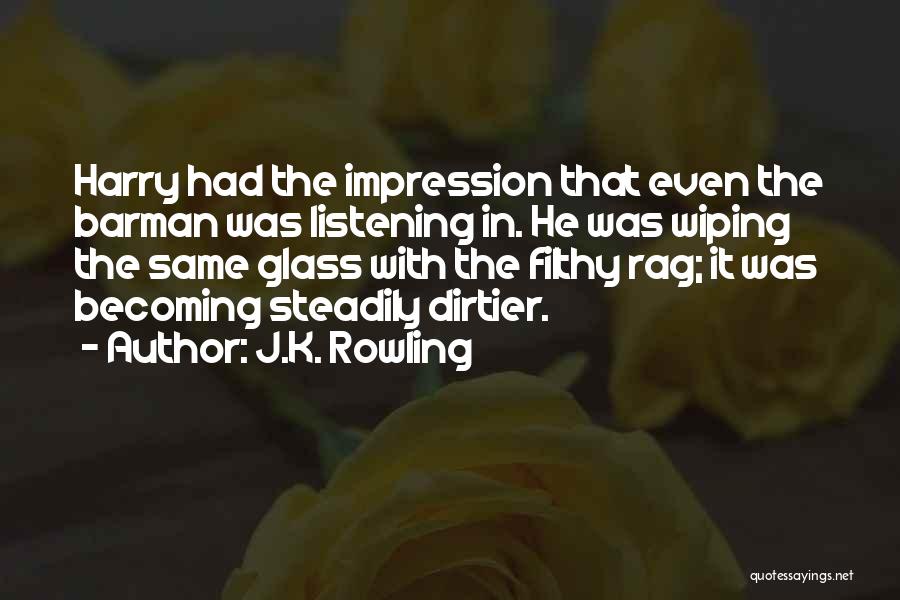 J.K. Rowling Quotes: Harry Had The Impression That Even The Barman Was Listening In. He Was Wiping The Same Glass With The Filthy