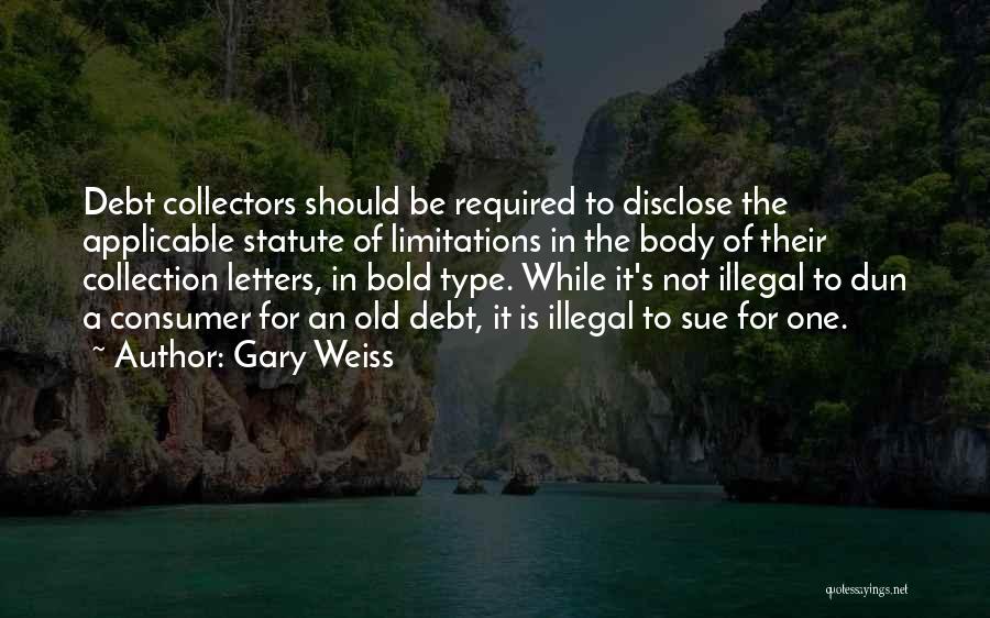 Gary Weiss Quotes: Debt Collectors Should Be Required To Disclose The Applicable Statute Of Limitations In The Body Of Their Collection Letters, In