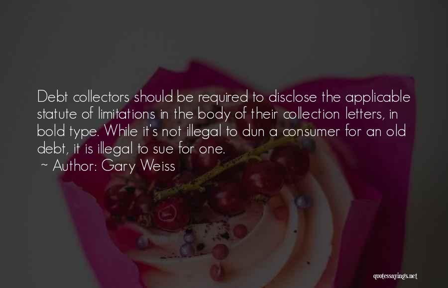 Gary Weiss Quotes: Debt Collectors Should Be Required To Disclose The Applicable Statute Of Limitations In The Body Of Their Collection Letters, In