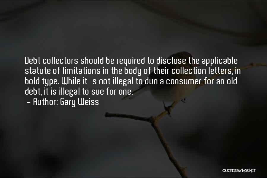 Gary Weiss Quotes: Debt Collectors Should Be Required To Disclose The Applicable Statute Of Limitations In The Body Of Their Collection Letters, In