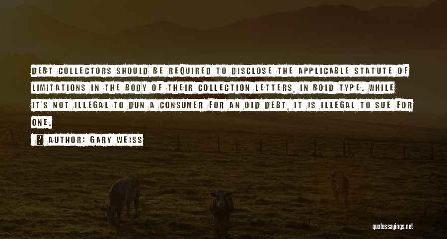 Gary Weiss Quotes: Debt Collectors Should Be Required To Disclose The Applicable Statute Of Limitations In The Body Of Their Collection Letters, In