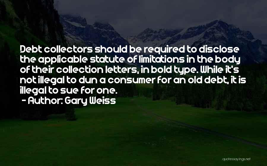 Gary Weiss Quotes: Debt Collectors Should Be Required To Disclose The Applicable Statute Of Limitations In The Body Of Their Collection Letters, In