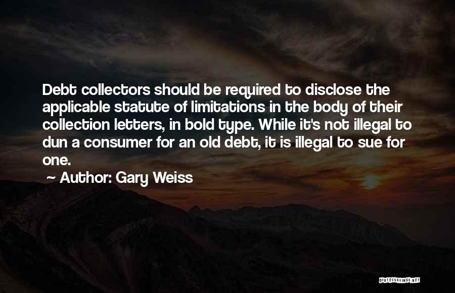 Gary Weiss Quotes: Debt Collectors Should Be Required To Disclose The Applicable Statute Of Limitations In The Body Of Their Collection Letters, In