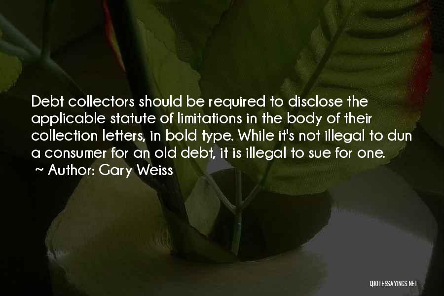 Gary Weiss Quotes: Debt Collectors Should Be Required To Disclose The Applicable Statute Of Limitations In The Body Of Their Collection Letters, In