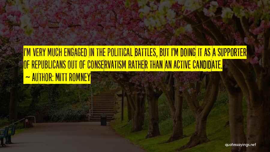 Mitt Romney Quotes: I'm Very Much Engaged In The Political Battles, But I'm Doing It As A Supporter Of Republicans Out Of Conservatism