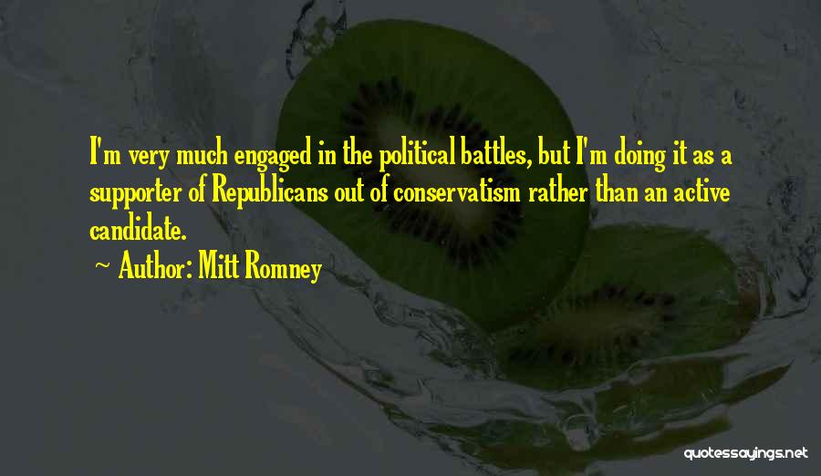 Mitt Romney Quotes: I'm Very Much Engaged In The Political Battles, But I'm Doing It As A Supporter Of Republicans Out Of Conservatism