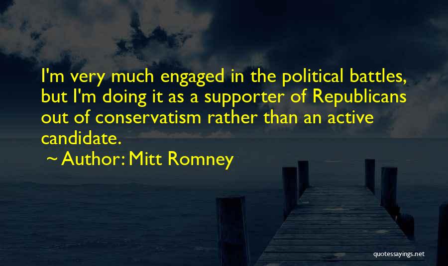 Mitt Romney Quotes: I'm Very Much Engaged In The Political Battles, But I'm Doing It As A Supporter Of Republicans Out Of Conservatism