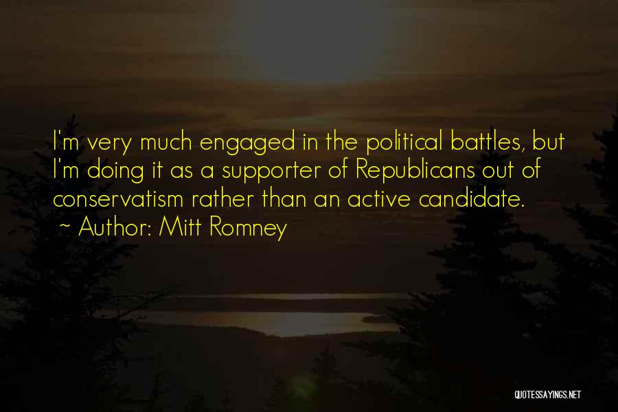 Mitt Romney Quotes: I'm Very Much Engaged In The Political Battles, But I'm Doing It As A Supporter Of Republicans Out Of Conservatism