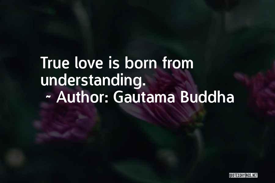 Gautama Buddha Quotes: True Love Is Born From Understanding.