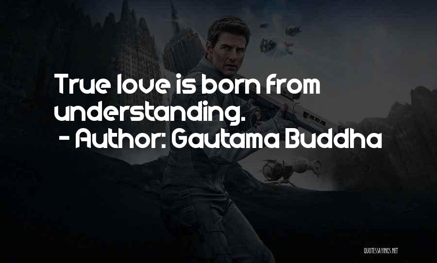 Gautama Buddha Quotes: True Love Is Born From Understanding.