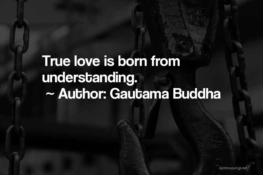 Gautama Buddha Quotes: True Love Is Born From Understanding.