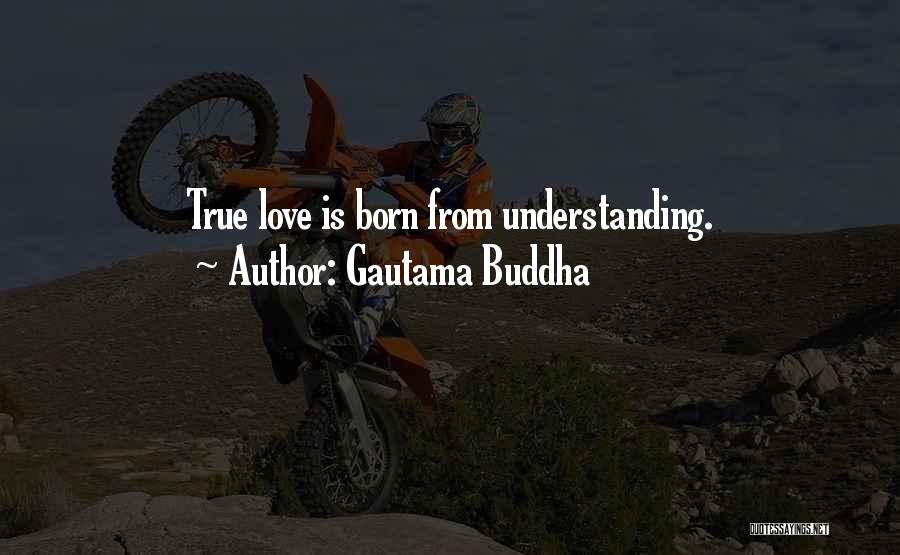 Gautama Buddha Quotes: True Love Is Born From Understanding.