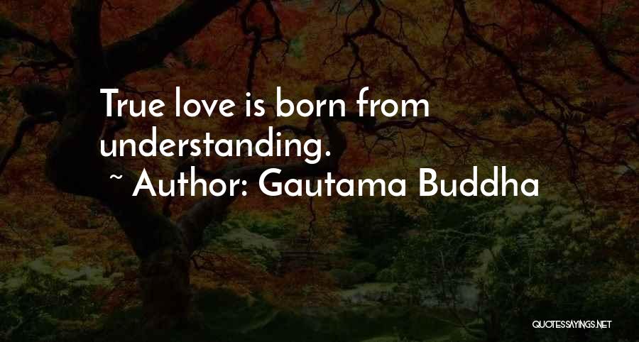 Gautama Buddha Quotes: True Love Is Born From Understanding.