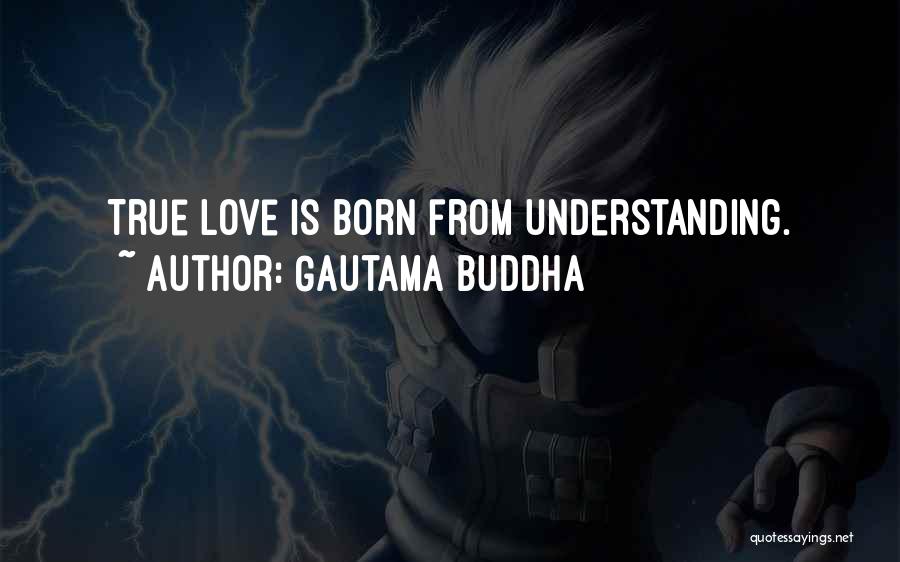 Gautama Buddha Quotes: True Love Is Born From Understanding.