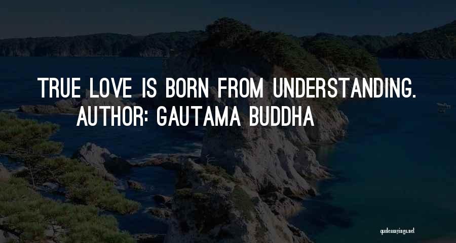 Gautama Buddha Quotes: True Love Is Born From Understanding.