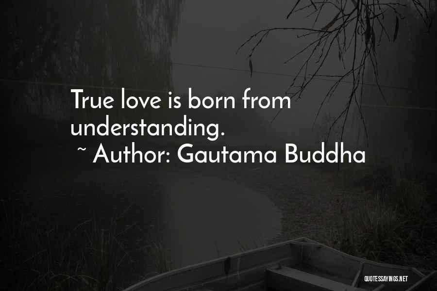 Gautama Buddha Quotes: True Love Is Born From Understanding.