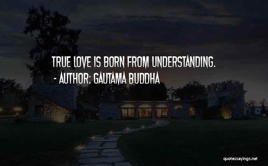 Gautama Buddha Quotes: True Love Is Born From Understanding.